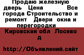 Продаю железную дверь › Цена ­ 5 000 - Все города Строительство и ремонт » Двери, окна и перегородки   . Кировская обл.,Лосево д.